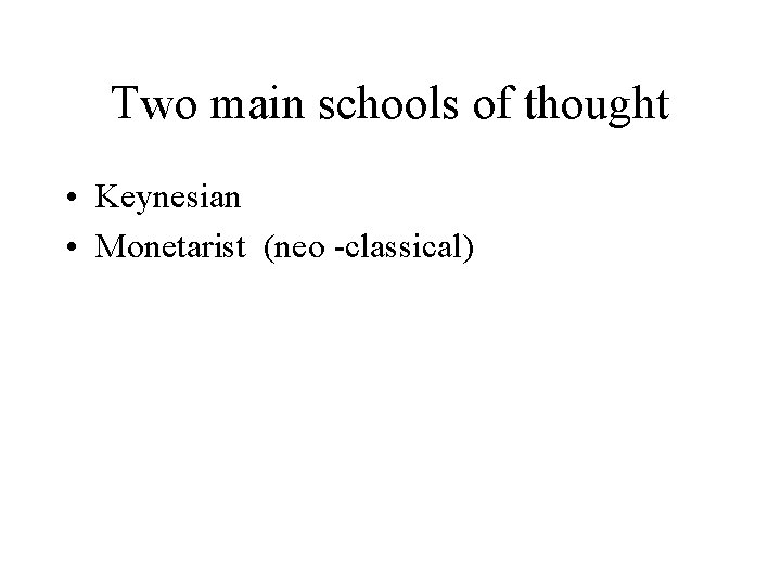 Two main schools of thought • Keynesian • Monetarist (neo -classical) 