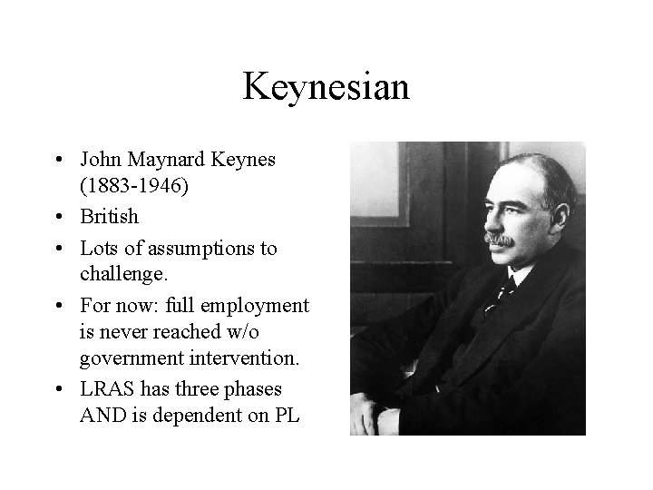 Keynesian • John Maynard Keynes (1883 -1946) • British • Lots of assumptions to