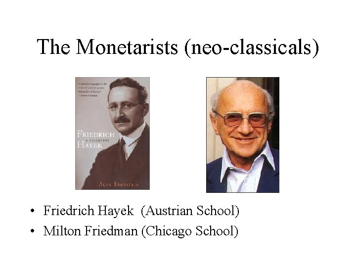 The Monetarists (neo-classicals) • Friedrich Hayek (Austrian School) • Milton Friedman (Chicago School) 