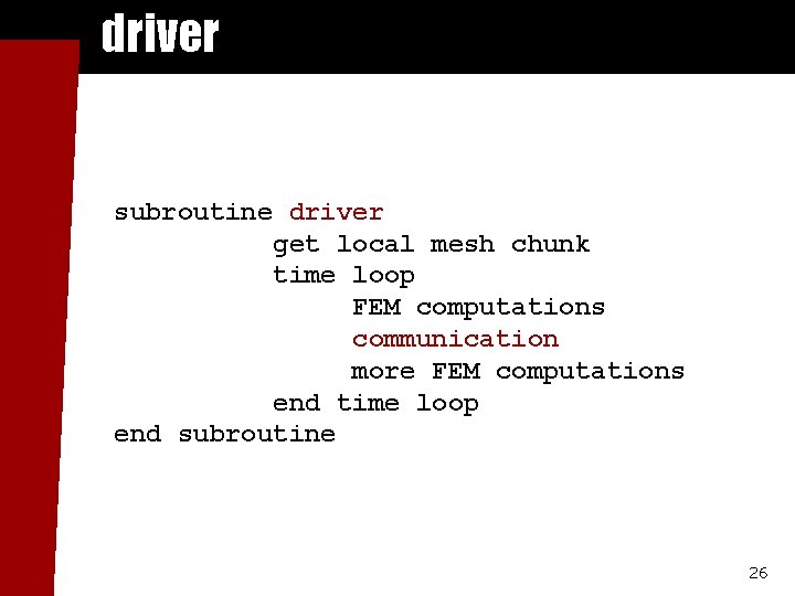 driver subroutine driver get local mesh chunk time loop FEM computations communication more FEM