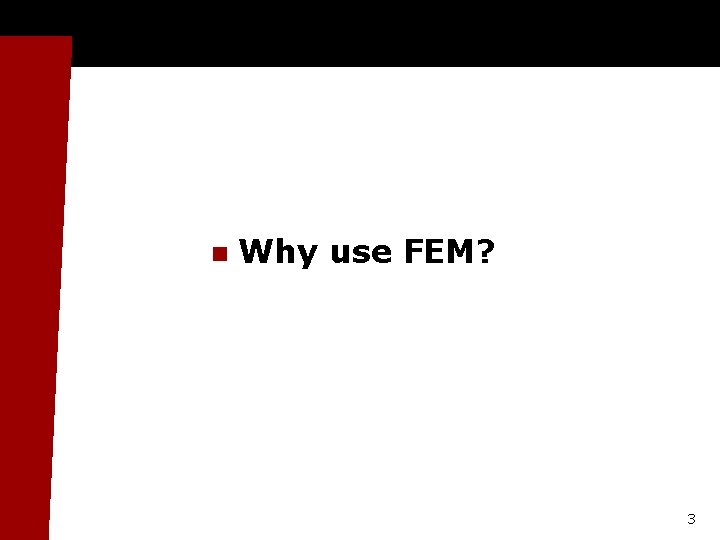 n Why use FEM? 3 