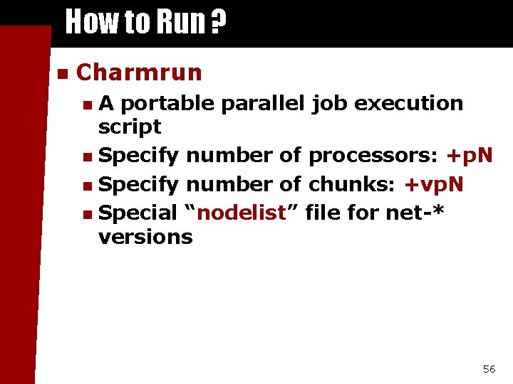 How to Run ? n Charmrun A portable parallel job execution script n Specify