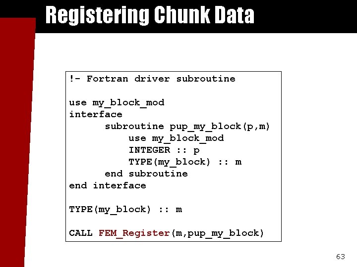 Registering Chunk Data !- Fortran driver subroutine use my_block_mod interface subroutine pup_my_block(p, m) use