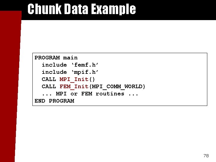 Chunk Data Example PROGRAM main include ‘femf. h’ include ‘mpif. h’ CALL MPI_Init() CALL