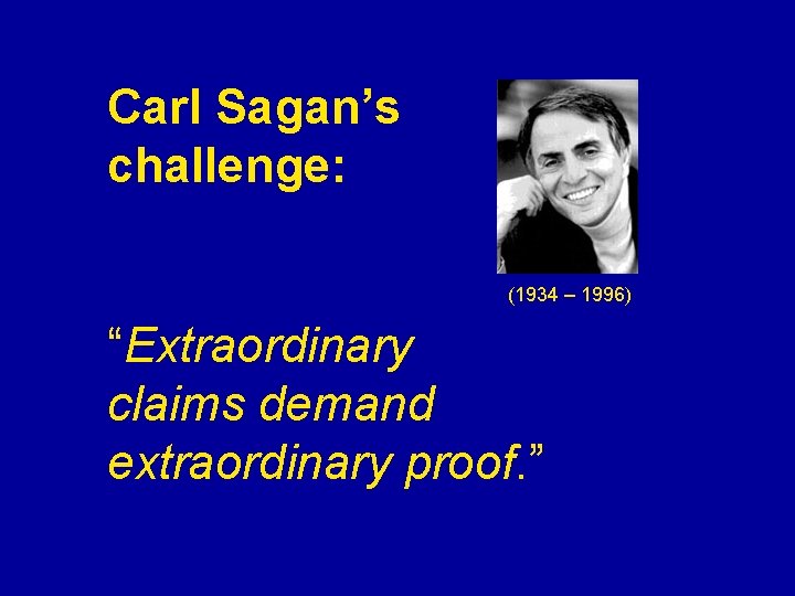 Carl Sagan’s challenge: (1934 – 1996) “Extraordinary claims demand extraordinary proof. ” 