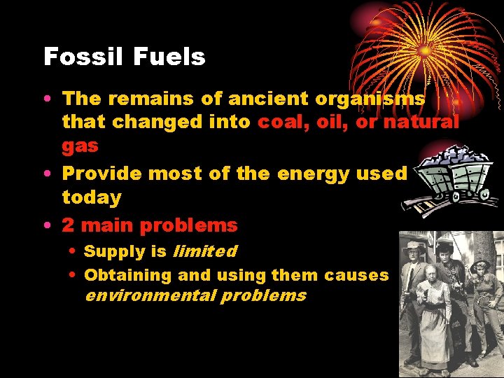 Fossil Fuels • The remains of ancient organisms that changed into coal, oil, or Fossil Fuels • The remains of ancient organisms that changed into coal, oil, or
