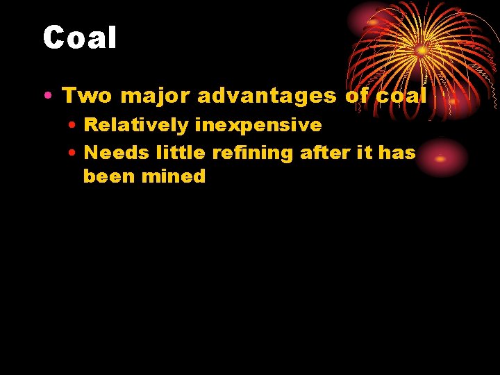 Coal • Two major advantages of coal • Relatively inexpensive • Needs little refining Coal • Two major advantages of coal • Relatively inexpensive • Needs little refining