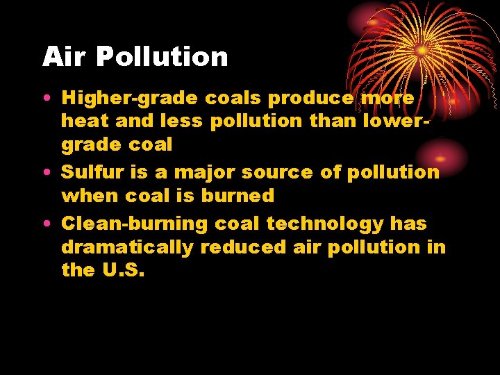 Air Pollution • Higher-grade coals produce more heat and less pollution than lowergrade coal Air Pollution • Higher-grade coals produce more heat and less pollution than lowergrade coal