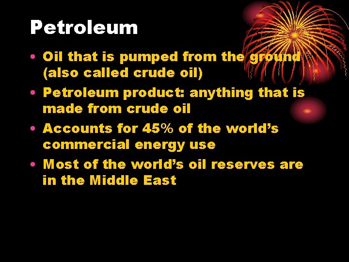 Petroleum • Oil that is pumped from the ground (also called crude oil) • Petroleum • Oil that is pumped from the ground (also called crude oil) •