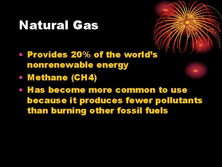 Natural Gas • Provides 20% of the world’s nonrenewable energy • Methane (CH 4) Natural Gas • Provides 20% of the world’s nonrenewable energy • Methane (CH 4)