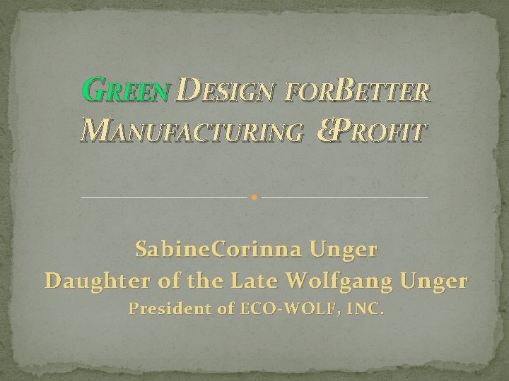 GREEN DESIGN FORBETTER MANUFACTURING &PROFIT Sabine. Corinna Unger Daughter of the Late Wolfgang Unger