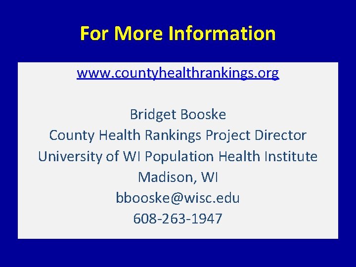 For More Information www. countyhealthrankings. org Bridget Booske County Health Rankings Project Director University