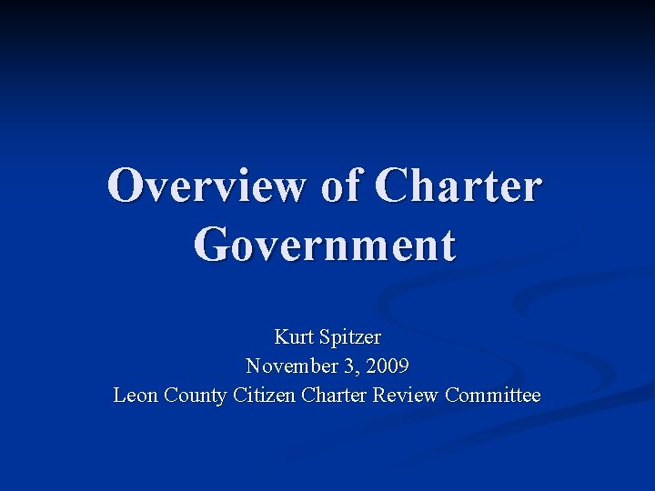 Overview of Charter Government Kurt Spitzer November 3, 2009 Leon County Citizen Charter Review