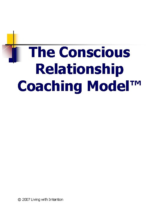 The Conscious Relationship Coaching Model™ © 2007 Living with Intention 