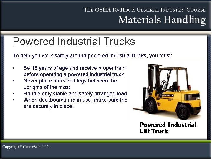Powered Industrial Trucks To help you work safely around powered industrial trucks, you must: