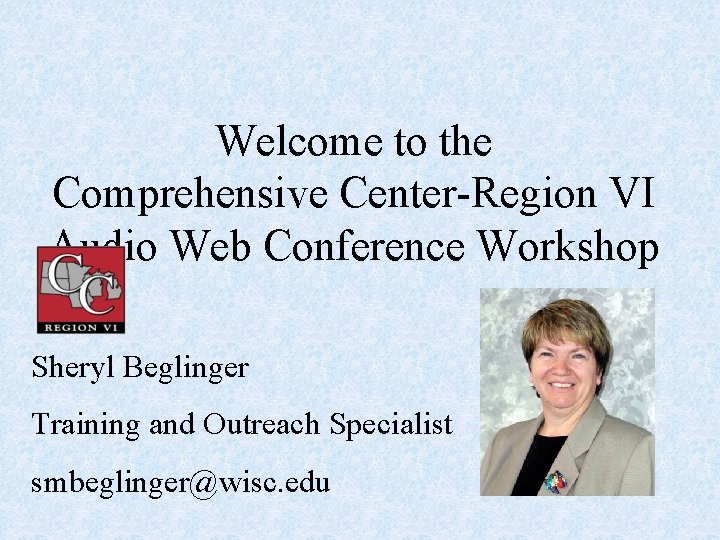 Welcome to the Comprehensive Center-Region VI Audio Web Conference Workshop Sheryl Beglinger Training and