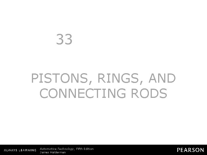 33 PISTONS, RINGS, AND CONNECTING RODS Automotive Technology, Fifth Edition James Halderman © 2011