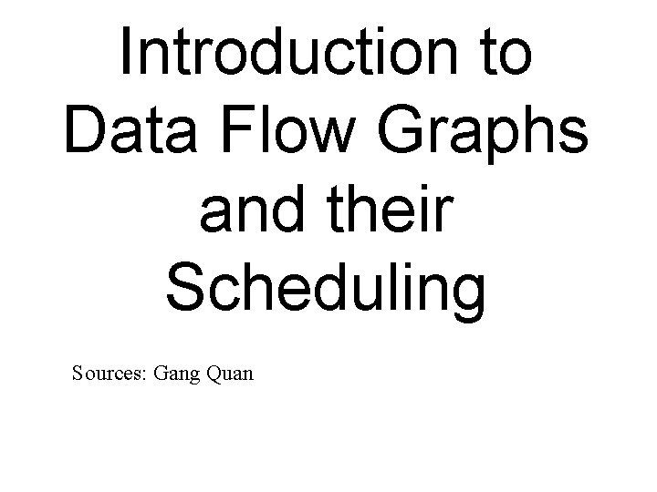 Introduction to Data Flow Graphs and their Scheduling Sources: Gang Quan 