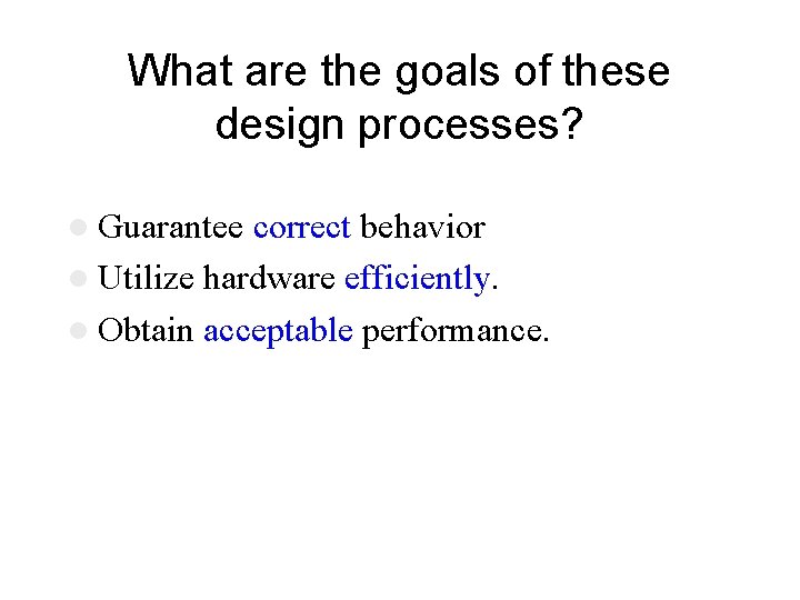 What are the goals of these design processes? l Guarantee correct behavior l Utilize