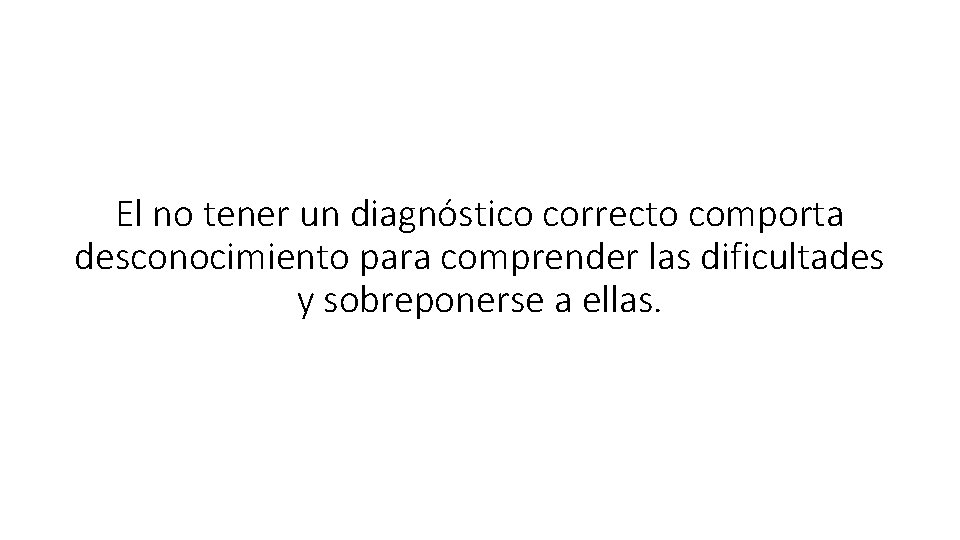 El no tener un diagnóstico correcto comporta desconocimiento para comprender las dificultades y sobreponerse El no tener un diagnóstico correcto comporta desconocimiento para comprender las dificultades y sobreponerse