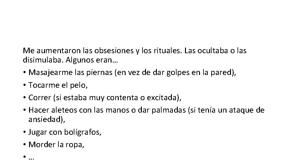 Me aumentaron las obsesiones y los rituales. Las ocultaba o las disimulaba. Algunos eran… Me aumentaron las obsesiones y los rituales. Las ocultaba o las disimulaba. Algunos eran…