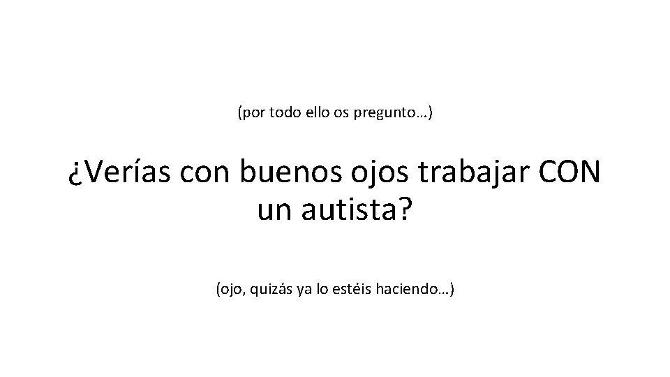 (por todo ello os pregunto…) ¿Verías con buenos ojos trabajar CON un autista? (ojo, (por todo ello os pregunto…) ¿Verías con buenos ojos trabajar CON un autista? (ojo,