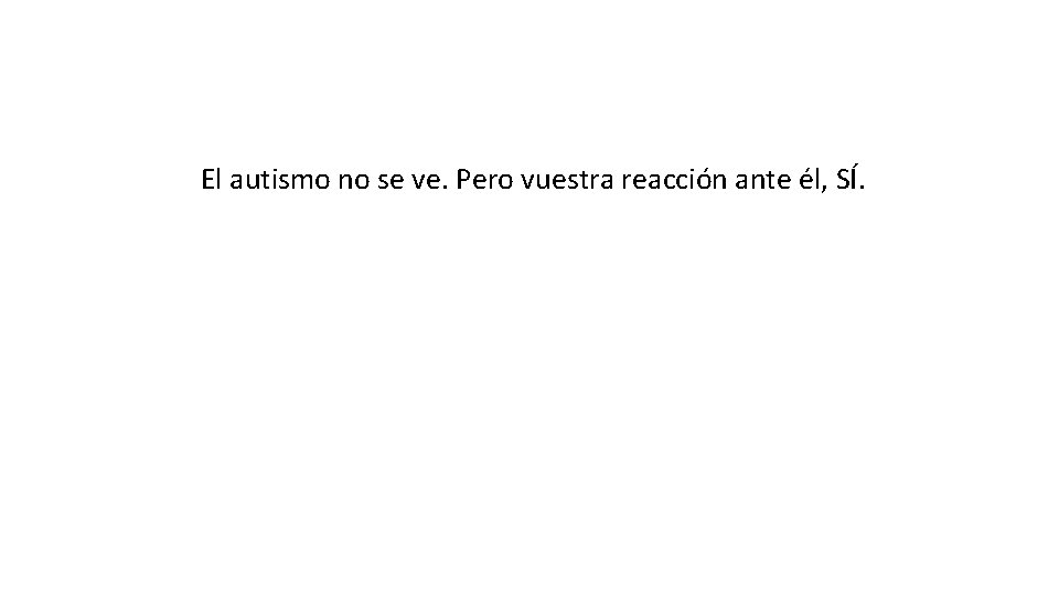El autismo no se ve. Pero vuestra reacción ante él, SÍ. El autismo no se ve. Pero vuestra reacción ante él, SÍ.