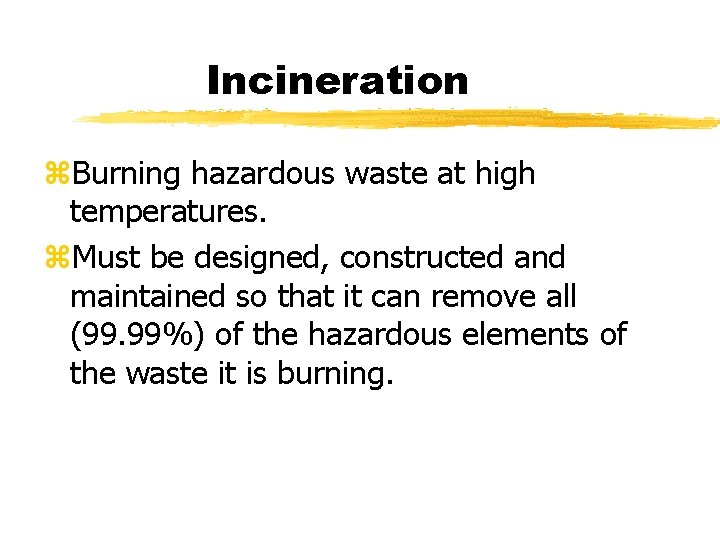 Incineration z. Burning hazardous waste at high temperatures. z. Must be designed, constructed and