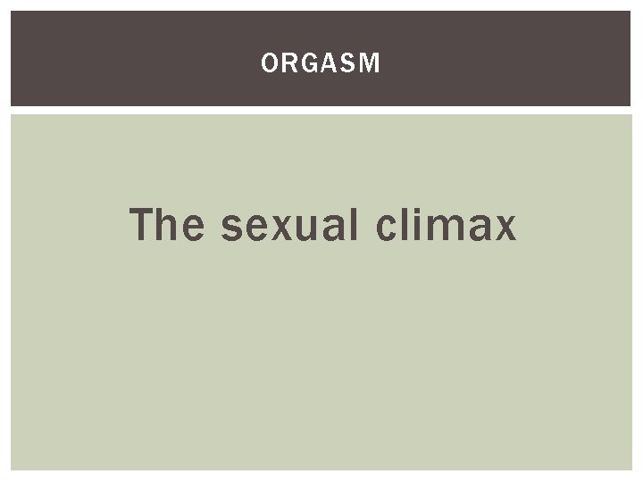 ORGASM The sexual climax 