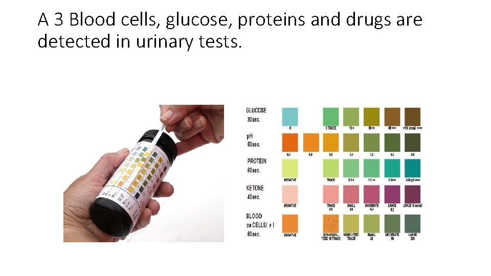 A 3 Blood cells, glucose, proteins and drugs are detected in urinary tests. A 3 Blood cells, glucose, proteins and drugs are detected in urinary tests.