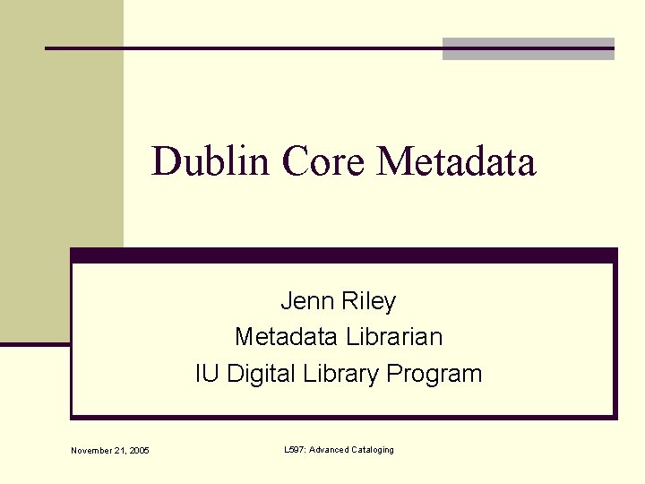 Dublin Core Metadata Jenn Riley Metadata Librarian IU Digital Library Program November 21, 2005