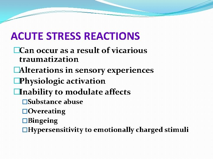 ACUTE STRESS REACTIONS �Can occur as a result of vicarious traumatization �Alterations in sensory