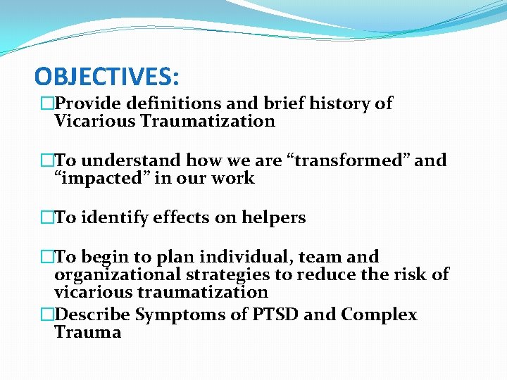 OBJECTIVES: �Provide definitions and brief history of Vicarious Traumatization �To understand how we are