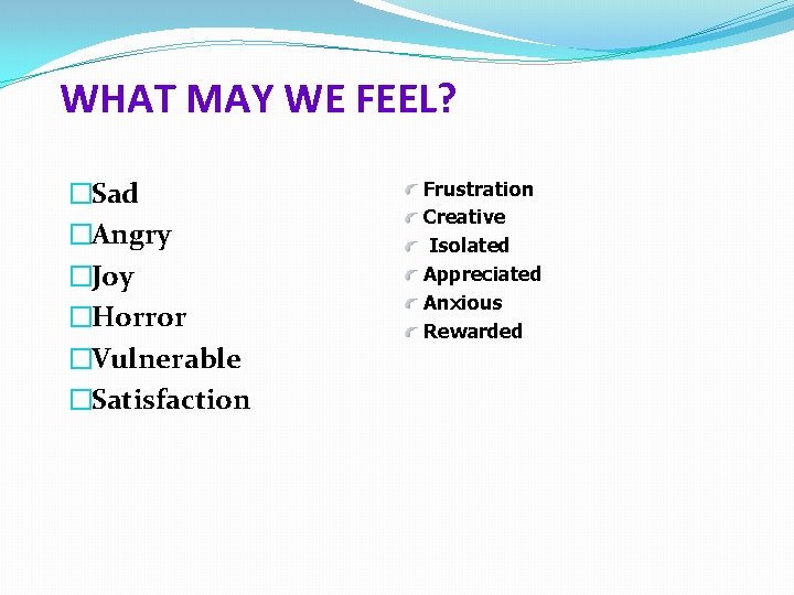 WHAT MAY WE FEEL? �Sad �Angry �Joy �Horror �Vulnerable �Satisfaction Frustration Creative Isolated Appreciated