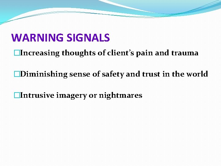 WARNING SIGNALS �Increasing thoughts of client’s pain and trauma �Diminishing sense of safety and
