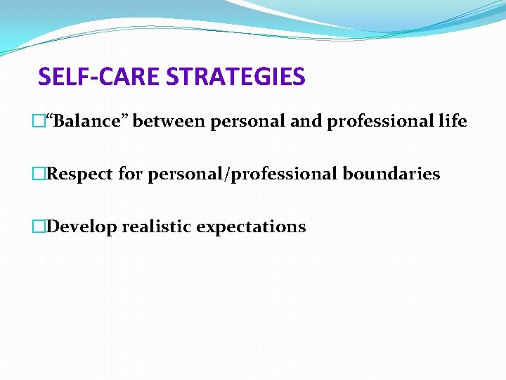 SELF-CARE STRATEGIES �“Balance” between personal and professional life �Respect for personal/professional boundaries �Develop realistic