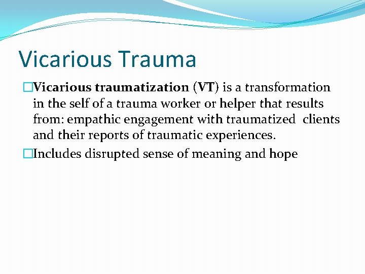 Vicarious Trauma �Vicarious traumatization (VT) is a transformation in the self of a trauma
