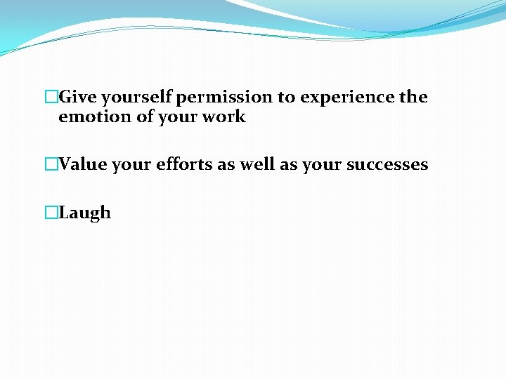 �Give yourself permission to experience the emotion of your work �Value your efforts as