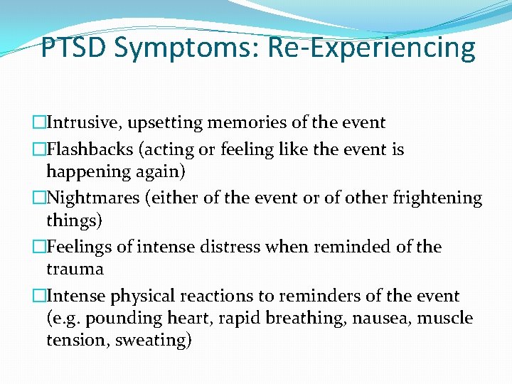 PTSD Symptoms: Re-Experiencing �Intrusive, upsetting memories of the event �Flashbacks (acting or feeling like