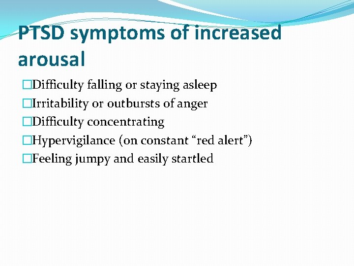 PTSD symptoms of increased arousal �Difficulty falling or staying asleep �Irritability or outbursts of