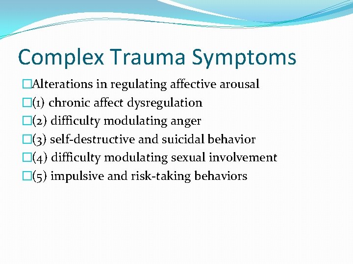 Complex Trauma Symptoms �Alterations in regulating affective arousal �(1) chronic affect dysregulation �(2) difficulty