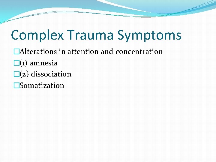 Complex Trauma Symptoms �Alterations in attention and concentration �(1) amnesia �(2) dissociation �Somatization 