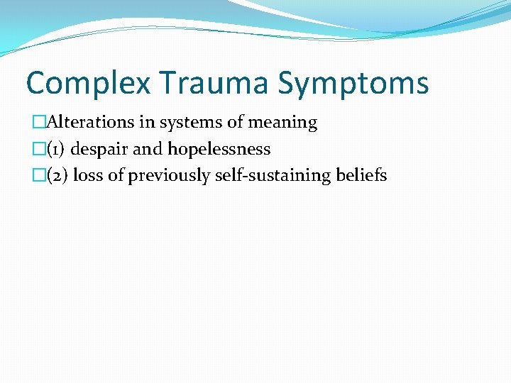 Complex Trauma Symptoms �Alterations in systems of meaning �(1) despair and hopelessness �(2) loss