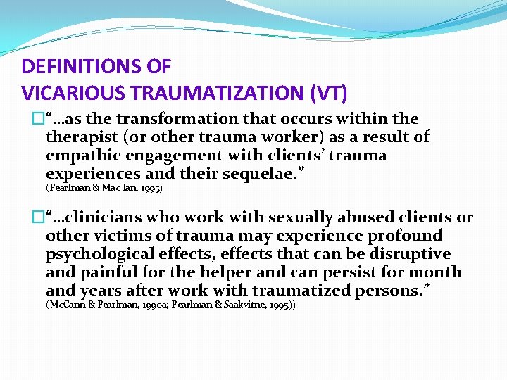 DEFINITIONS OF VICARIOUS TRAUMATIZATION (VT) �“…as the transformation that occurs within therapist (or other