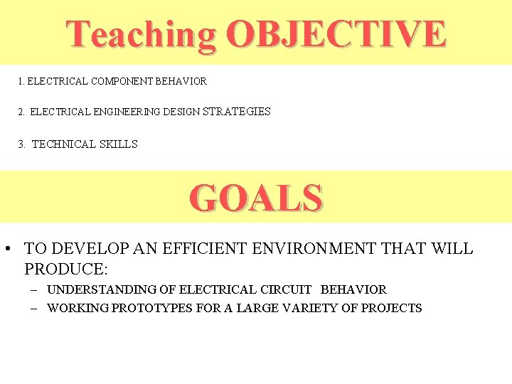 Teaching OBJECTIVE 1. ELECTRICAL COMPONENT BEHAVIOR 2. ELECTRICAL ENGINEERING DESIGN STRATEGIES 3. TECHNICAL SKILLS