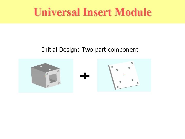 Universal Insert Module Initial Design: Two part component 