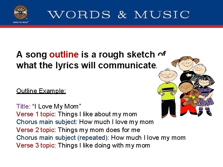 A song outline is a rough sketch of what the lyrics will communicate. Outline