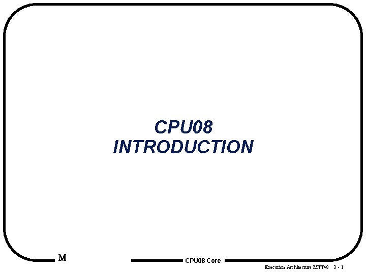 CPU 08 INTRODUCTION M CPU 08 Core Execution Architecture MTT 48 3 -1 