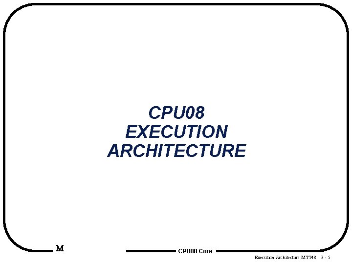 CPU 08 EXECUTION ARCHITECTURE M CPU 08 Core Execution Architecture MTT 48 3 -5