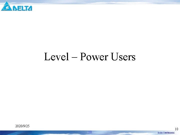 Level – Power Users 2020/9/25 10 10 Delta Confidential 